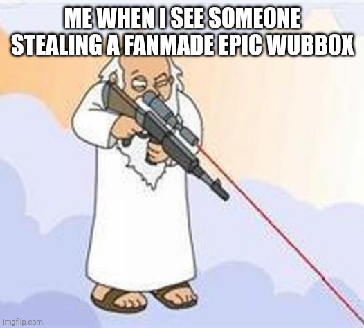 god sniper family guy | ME WHEN I SEE SOMEONE STEALING A FANMADE EPIC WUBBOX | image tagged in god sniper family guy,epic wubbox,my singing monsters,fanmade | made w/ Imgflip meme maker