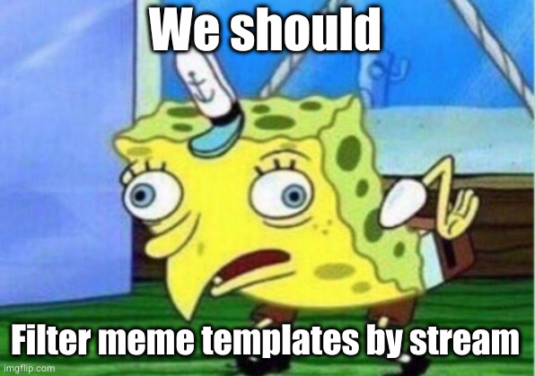 Mocking Spongebob | We should; Filter meme templates by stream | image tagged in memes,mocking spongebob | made w/ Imgflip meme maker