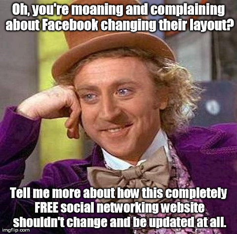 Facebook Timeline Change | Oh, you're moaning and complaining about Facebook changing their layout? Tell me more about how this completely FREE social networking websi | image tagged in memes,creepy condescending wonka,facebook | made w/ Imgflip meme maker