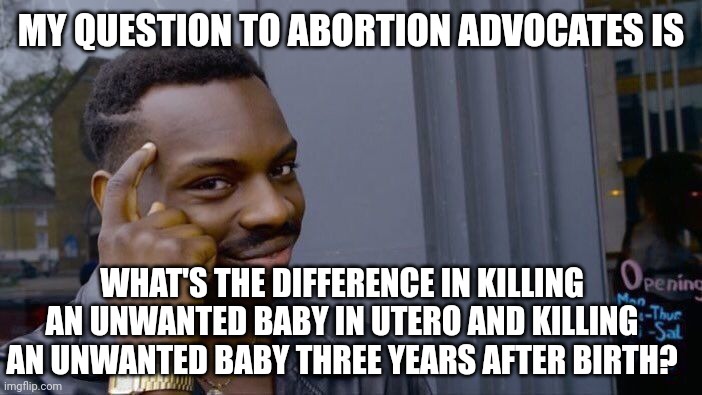 Roll Safe Think About It Meme | MY QUESTION TO ABORTION ADVOCATES IS WHAT'S THE DIFFERENCE IN KILLING AN UNWANTED BABY IN UTERO AND KILLING AN UNWANTED BABY THREE YEARS AFT | image tagged in memes,roll safe think about it | made w/ Imgflip meme maker