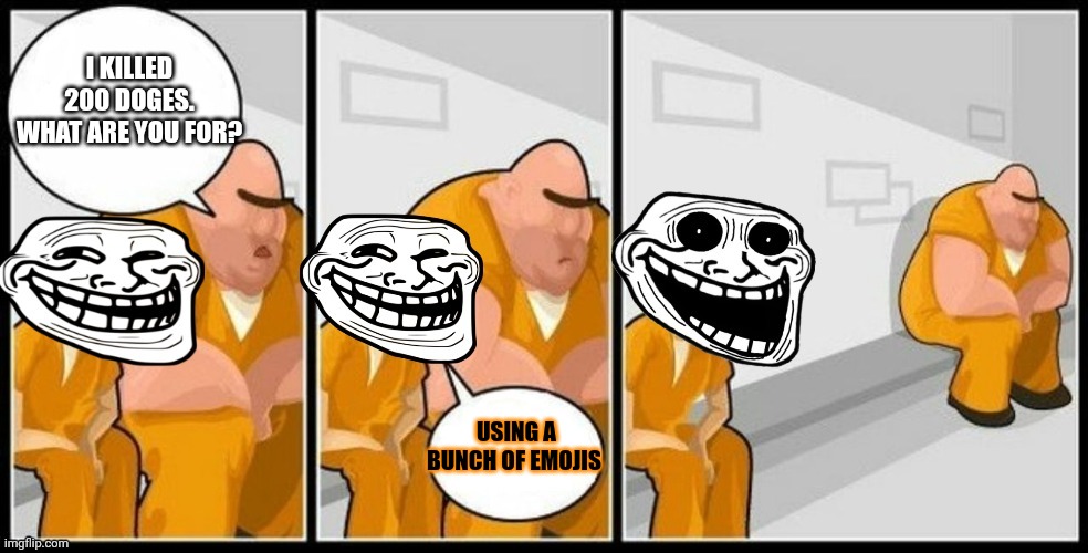 Troll Jail | I KILLED 200 DOGES. WHAT ARE YOU FOR? USING A BUNCH OF EMOJIS | image tagged in troll jail | made w/ Imgflip meme maker
