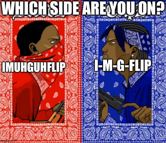 Blood Or Crip | WHICH SIDE ARE YOU ON? I-M-G-FLIP; IMUHGUHFLIP | image tagged in blood or crip | made w/ Imgflip meme maker