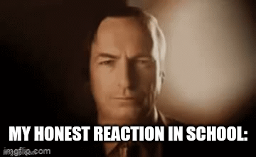 My honest reaction in school: - Imgflip