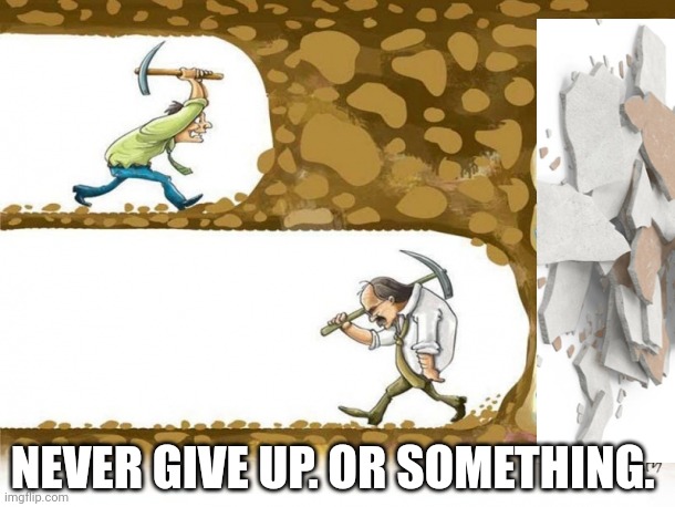 Drywall lore | NEVER GIVE UP. OR SOMETHING. | image tagged in never give up,drywall,lore,mine | made w/ Imgflip meme maker