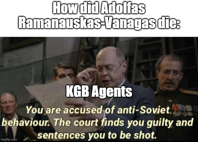 How did Adolfas Ramanauskas Die? | How did Adolfas Ramanauskas-Vanagas die:; KGB Agents | image tagged in you are accused of anti-soviet behavior | made w/ Imgflip meme maker