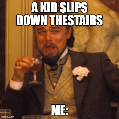 school | A KID SLIPS DOWN THESTAIRS; ME: | image tagged in memes,laughing leo | made w/ Imgflip meme maker
