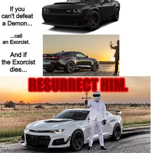 Camaro Exorcist | If you can't defeat a Demon... ...call an Exorcist. And if the Exorcist dies... RESURRECT HIM. | image tagged in memes,blank transparent square,camaro,exorcist,dodge,automotive | made w/ Imgflip meme maker