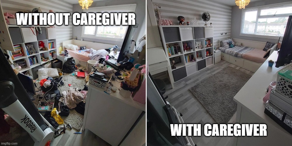 Messy Room, Clean Room | WITHOUT CAREGIVER; WITH CAREGIVER | image tagged in messy room clean room | made w/ Imgflip meme maker