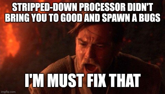 Defective processor | STRIPPED-DOWN PROCESSOR DIDN'T BRING YOU TO GOOD AND SPAWN A BUGS; I'M MUST FIX THAT | image tagged in memes,you were the chosen one star wars | made w/ Imgflip meme maker