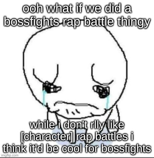 rules and "signup" in comments -drm | ooh what if we did a bossfights rap battle thingy; while i don't rlly like [character] rap battles i think it'd be cool for bossfights | image tagged in sad guy | made w/ Imgflip meme maker