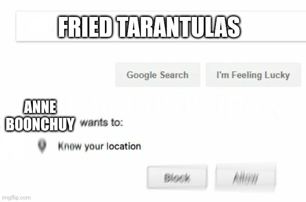 Anne would be in metaphorical heaven when she realizes tarantulas are actually a delicacy in some countries. | FRIED TARANTULAS; ANNE BOONCHUY | image tagged in would like to know your location | made w/ Imgflip meme maker