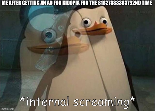 haha funny goofy ah ipad kid game | ME AFTER GETTING AN AD FOR KIDOPIA FOR THE 81827383383792ND TIME | image tagged in private internal screaming | made w/ Imgflip meme maker