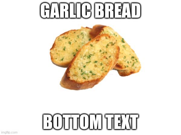 garlic bread | GARLIC BREAD; BOTTOM TEXT | image tagged in garlic bread | made w/ Imgflip meme maker