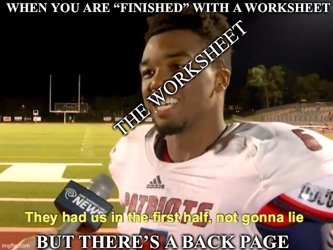 “Finishing” a worksheet | WHEN YOU ARE “FINISHED” WITH A WORKSHEET; THE WORKSHEET; BUT THERE’S A BACK PAGE | image tagged in they had us in the first half,student,school,homework | made w/ Imgflip meme maker