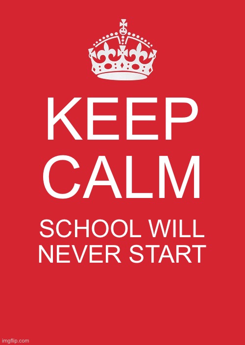 I hope so | KEEP CALM; SCHOOL WILL NEVER START | image tagged in memes,keep calm and carry on red,school,summer,rip | made w/ Imgflip meme maker