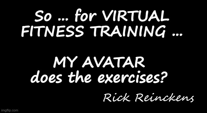 Just to clarify ... | So ... for VIRTUAL
FITNESS TRAINING ...
 
MY AVATAR 
does the exercises? Rick Reinckens | image tagged in virtual,exercise,rick75230,avatar | made w/ Imgflip meme maker