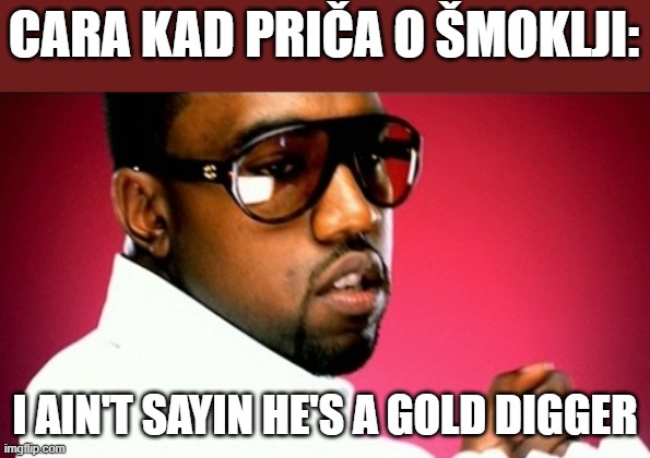 GOLD DIGGER | CARA KAD PRIČA O ŠMOKLJI:; I AIN'T SAYIN HE'S A GOLD DIGGER | image tagged in gold digger | made w/ Imgflip meme maker