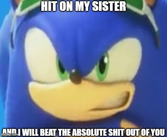 HIT ON MY SISTER AND I WILL BEAT THE ABSOLUTE SHIT OUT OF YOU | made w/ Imgflip meme maker