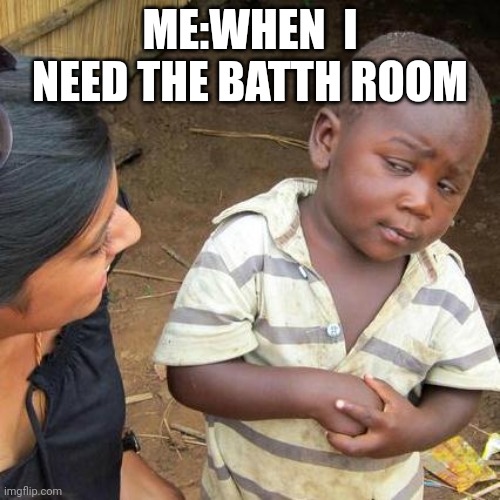 Third World Skeptical Kid | ME:WHEN  I NEED THE BATTH ROOM | made w/ Imgflip meme maker