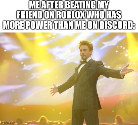 I have more skill | ME AFTER BEATING MY FRIEND ON ROBLOX WHO HAS MORE POWER THAN ME ON DISCORD: | image tagged in tony stark success,memes,funny,victory,friends,discord | made w/ Imgflip meme maker