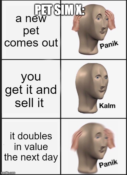 Pet Simulator X be like | PET SIM X:; a new pet comes out; you get it and sell it; it doubles in value the next day | image tagged in memes,panik kalm panik | made w/ Imgflip meme maker