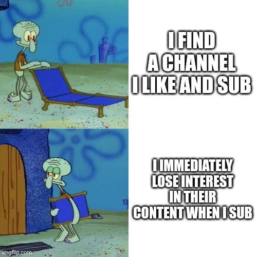 Squidward chair | I FIND A CHANNEL I LIKE AND SUB; I IMMEDIATELY LOSE INTEREST IN THEIR CONTENT WHEN I SUB | image tagged in squidward chair | made w/ Imgflip meme maker