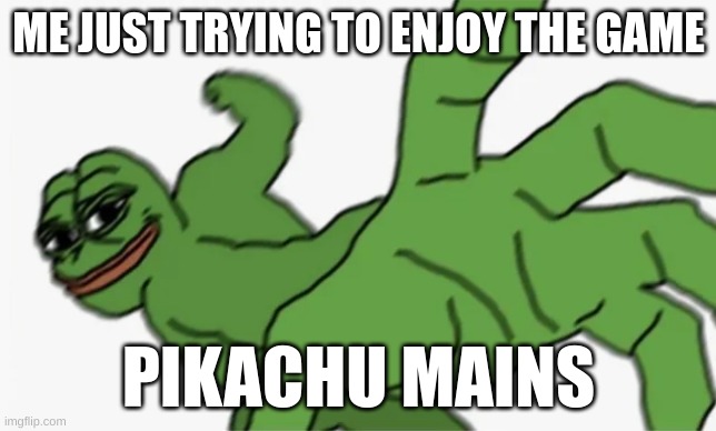 pepe punch | ME JUST TRYING TO ENJOY THE GAME; PIKACHU MAINS | image tagged in pepe punch | made w/ Imgflip meme maker