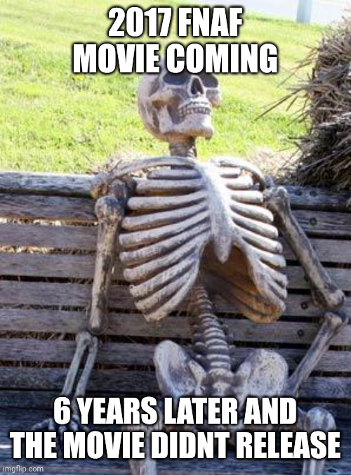Waiting Skeleton | 2017 FNAF MOVIE COMING; 6 YEARS LATER AND THE MOVIE DIDNT RELEASE | image tagged in memes,waiting skeleton | made w/ Imgflip meme maker