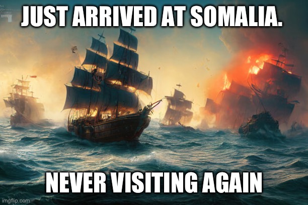 JUST ARRIVED AT SOMALIA. NEVER VISITING AGAIN | made w/ Imgflip meme maker