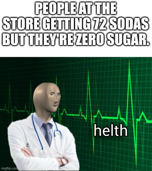 why do people do this. | PEOPLE AT THE STORE GETTING 72 SODAS BUT THEY'RE ZERO SUGAR. | image tagged in stonks helth,soda,helth | made w/ Imgflip meme maker