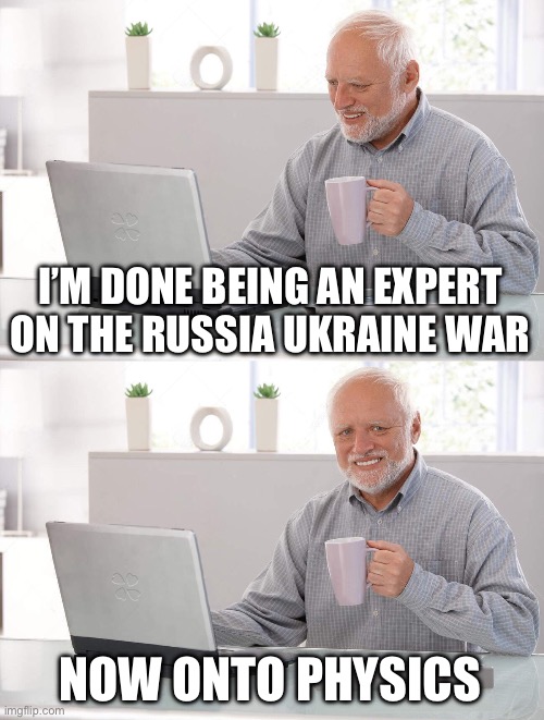Old man cup of coffee | I’M DONE BEING AN EXPERT ON THE RUSSIA UKRAINE WAR; NOW ONTO PHYSICS | image tagged in old man cup of coffee | made w/ Imgflip meme maker