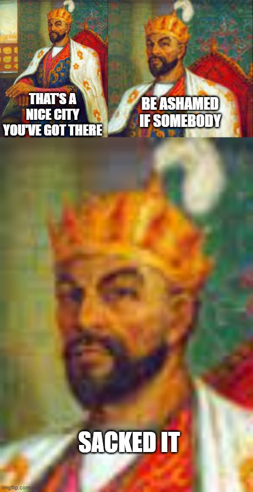 Timur the Lame | THAT'S A NICE CITY YOU'VE GOT THERE; BE ASHAMED IF SOMEBODY; SACKED IT | image tagged in history memes | made w/ Imgflip meme maker