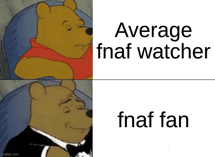 Tuxedo Winnie The Pooh | Average fnaf watcher; fnaf fan | image tagged in memes,tuxedo winnie the pooh | made w/ Imgflip meme maker