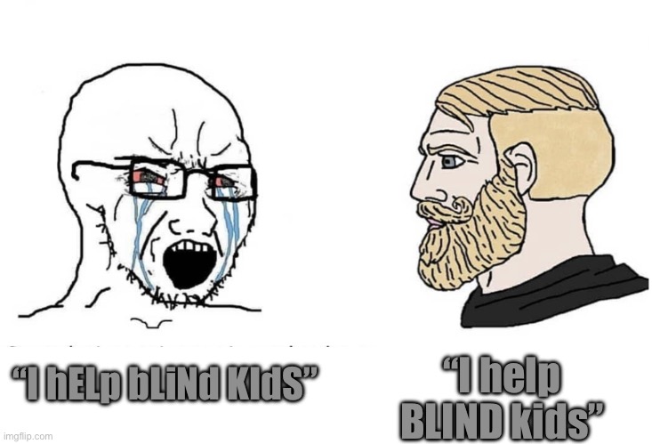 Ah, yes, blinding kids | “I help BLIND kids”; “I hELp bLiNd KIdS” | image tagged in soyboy vs yes chad | made w/ Imgflip meme maker