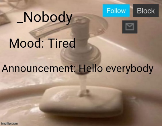 Old _Nobody's Announcement Template | Mood: Tired; Announcement: Hello everybody | image tagged in _nobody's announcement template | made w/ Imgflip meme maker
