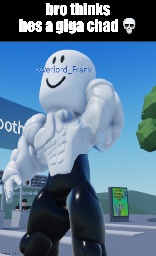 bro thinks hes a giga chad ? | bro thinks hes a giga chad 💀 | image tagged in roblox,roblox meme,lol,giga chad | made w/ Imgflip meme maker