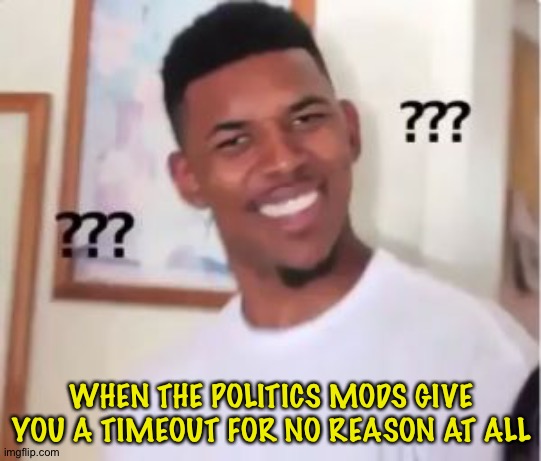 This is defying all reason.Gotta be just retaliation. | WHEN THE POLITICS MODS GIVE YOU A TIMEOUT FOR NO REASON AT ALL | image tagged in nick young | made w/ Imgflip meme maker