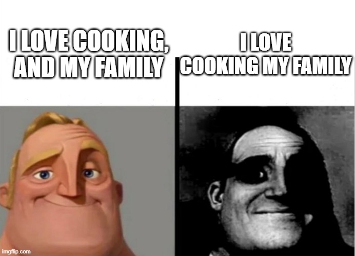 Teacher's Copy | I LOVE COOKING MY FAMILY; I LOVE COOKING, AND MY FAMILY | image tagged in teacher's copy | made w/ Imgflip meme maker