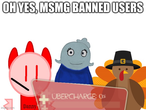 Me in there be like :/ | OH YES, MSMG BANNED USERS | made w/ Imgflip meme maker