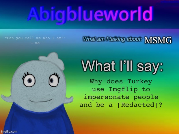 He impersonated me like wtf | MSMG; Why does Turkey use Imgflip to impersonate people and be a [Redacted]? | image tagged in abigblueworld template | made w/ Imgflip meme maker