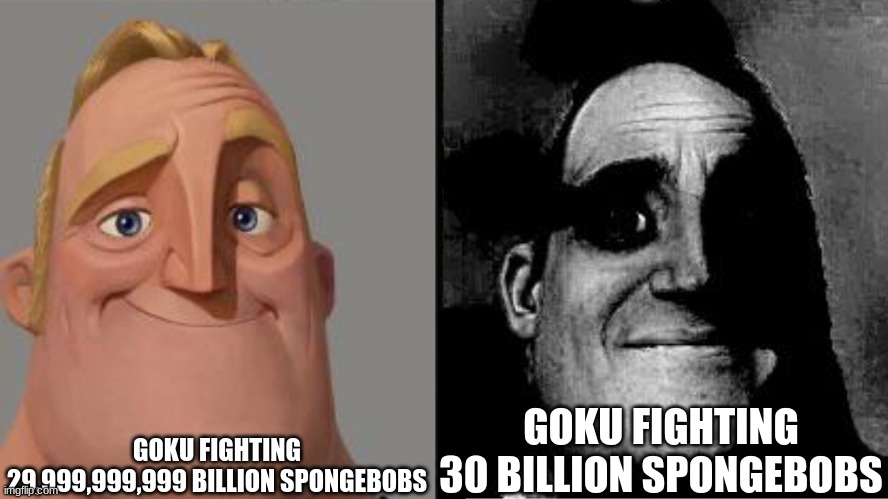 Traumatized Mr. Incredible | GOKU FIGHTING 29,999,999,999 BILLION SPONGEBOBS; GOKU FIGHTING 30 BILLION SPONGEBOBS | image tagged in traumatized mr incredible | made w/ Imgflip meme maker