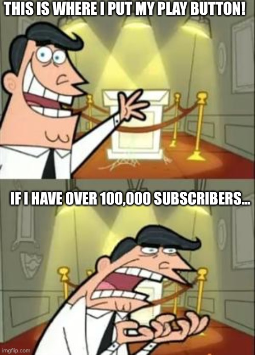 Oh my gosh | THIS IS WHERE I PUT MY PLAY BUTTON! IF I HAVE OVER 100,000 SUBSCRIBERS... | image tagged in memes,this is where i'd put my trophy if i had one | made w/ Imgflip meme maker