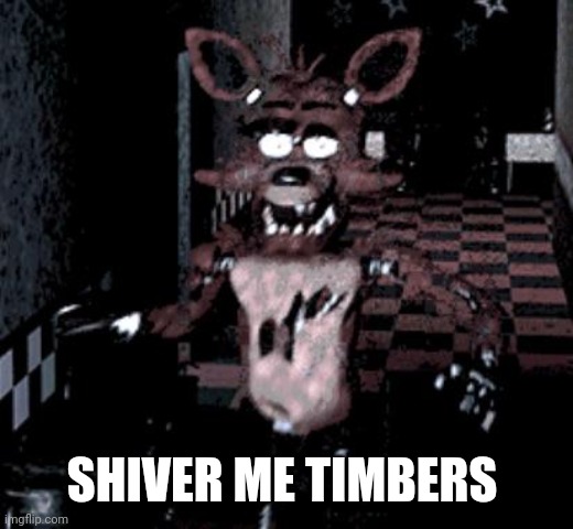 Foxy running | SHIVER ME TIMBERS | image tagged in foxy running | made w/ Imgflip meme maker