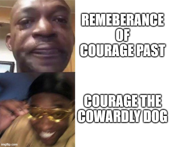 that episode was sad | REMEBERANCE OF COURAGE PAST; COURAGE THE COWARDLY DOG | image tagged in black guy crying and black guy laughing,funny memes,meme | made w/ Imgflip meme maker