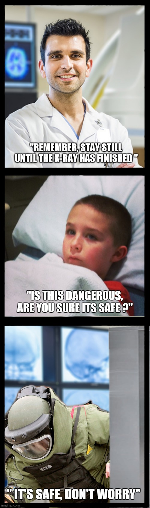Having an X-ray | "REMEMBER, STAY STILL UNTIL THE X-RAY HAS FINISHED "; "IS THIS DANGEROUS, ARE YOU SURE ITS SAFE ?"; " IT'S SAFE, DON'T WORRY" | image tagged in memes,funny,healthcare,x-ray,radiation,fun | made w/ Imgflip meme maker