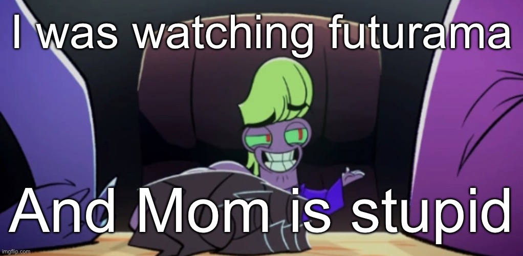 Warren Stone | I was watching futurama; And Mom is stupid | image tagged in warren stone | made w/ Imgflip meme maker