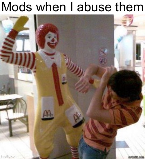 Ronald McDonald Attack | Mods when I abuse them | image tagged in ronald mcdonald attack | made w/ Imgflip meme maker