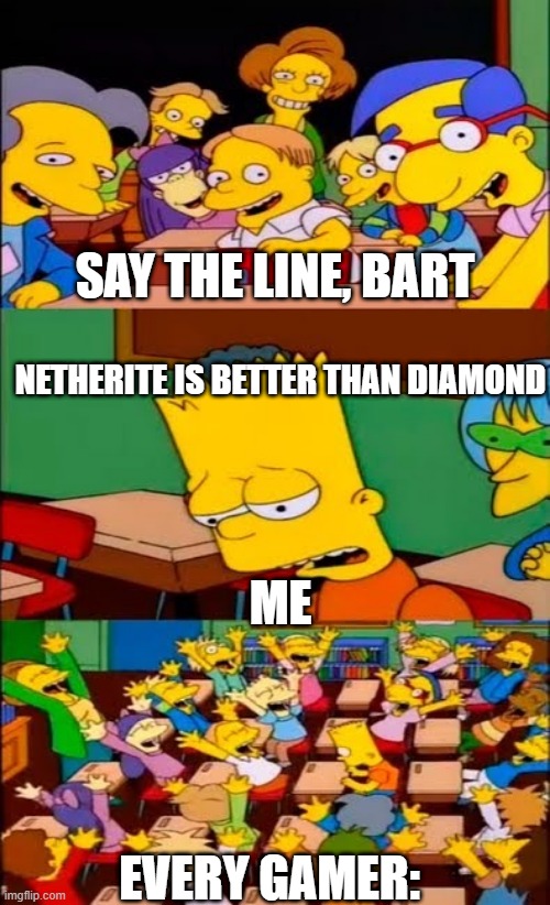 say the line bart! simpsons | SAY THE LINE, BART; NETHERITE IS BETTER THAN DIAMOND; ME; EVERY GAMER: | image tagged in say the line bart simpsons,funny | made w/ Imgflip meme maker