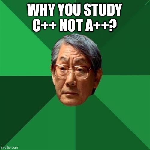 Python? | WHY YOU STUDY C++ NOT A++? | image tagged in memes,high expectations asian father | made w/ Imgflip meme maker