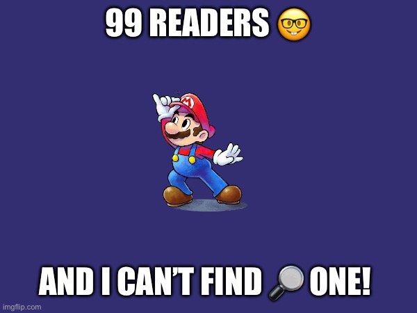 99 READERS 🤓; AND I CAN’T FIND 🔎 ONE! | made w/ Imgflip meme maker